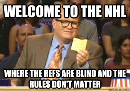 WELCOME TO the nhl Where the refs are blind and the rules don't matter  Whose Line