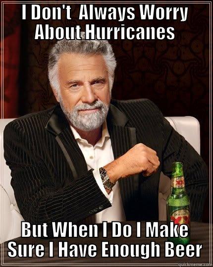 I DON'T  ALWAYS WORRY ABOUT HURRICANES BUT WHEN I DO I MAKE SURE I HAVE ENOUGH BEER The Most Interesting Man In The World