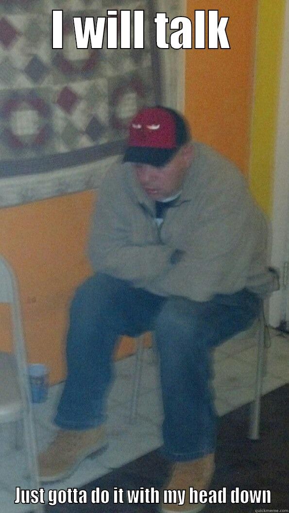 I WILL TALK JUST GOTTA DO IT WITH MY HEAD DOWN Misc