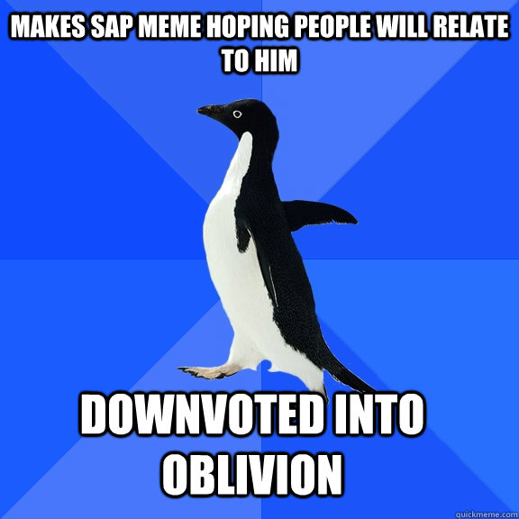 Makes SAP meme hoping people will relate to him Downvoted into oblivion    Socially Awkward Penguin