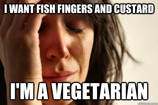 i WANT FISH FINGERS AND CUSTARD i'M A VEGETARIAN  First World Problems