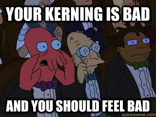 Your kerning is bad and you should feel bad  Bad Zoidberg
