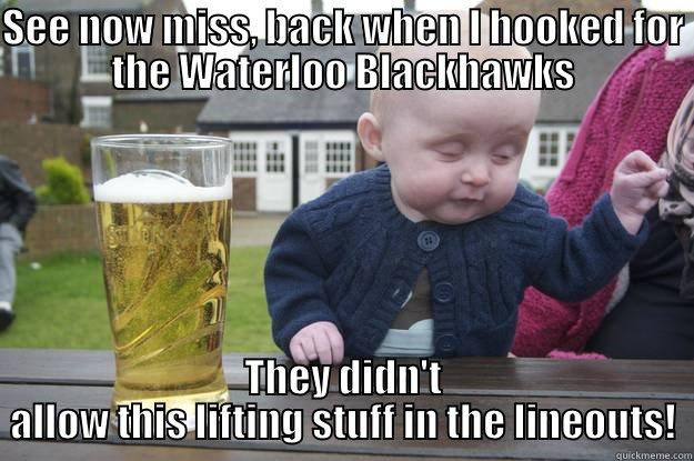 SEE NOW MISS, BACK WHEN I HOOKED FOR THE WATERLOO BLACKHAWKS THEY DIDN'T ALLOW THIS LIFTING STUFF IN THE LINEOUTS! drunk baby