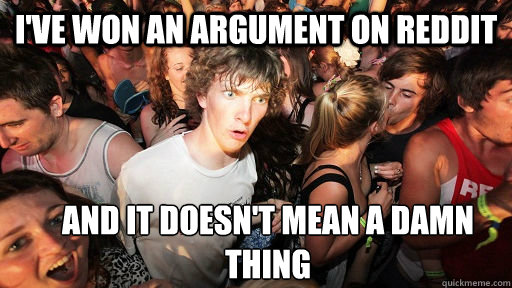 I've won an argument on reddit and it doesn't mean a damn thing  Sudden Clarity Clarence