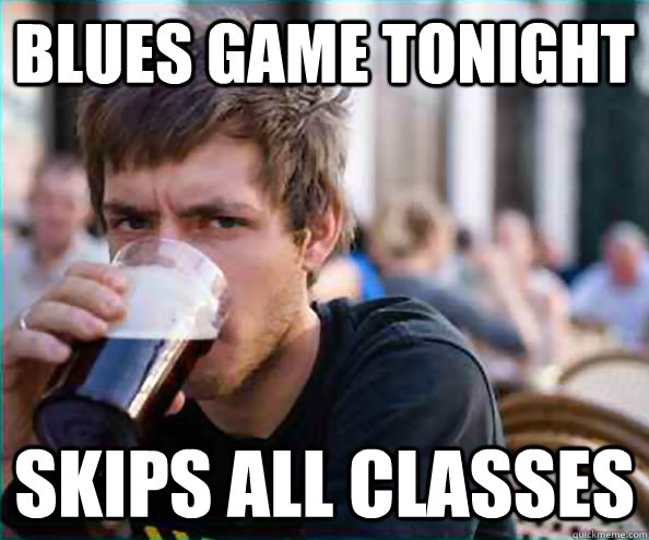 Blues game tonight Skips all classes  College Senior