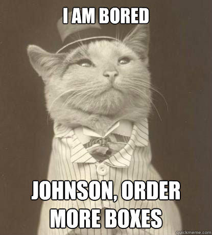 I am bored Johnson, order more boxes  