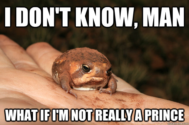 I don't know, man What if I'm not really a prince - I don't know, man What if I'm not really a prince  Despondent Toad