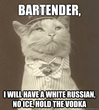 Bartender, I will have a white russian, no ice, hold the vodka - Bartender, I will have a white russian, no ice, hold the vodka  Misc