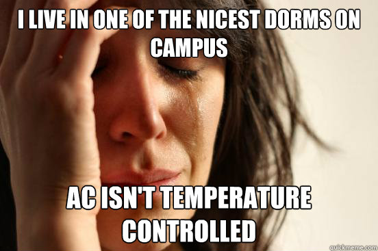 I live in one of the nicest dorms on campus AC isn't temperature controlled - I live in one of the nicest dorms on campus AC isn't temperature controlled  First World Problems