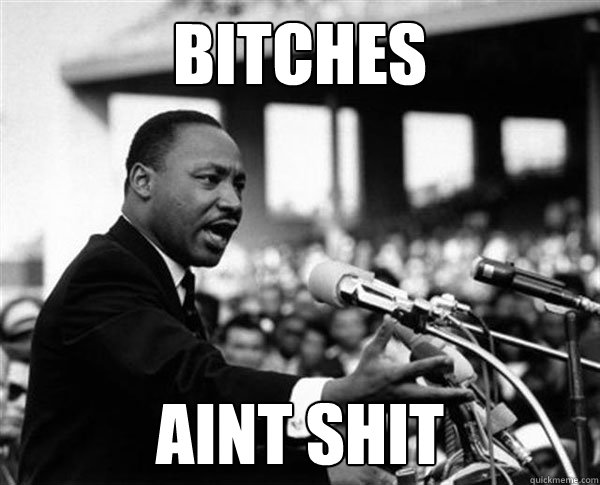 bitches aint shit - bitches aint shit  MLK Memes by Mike