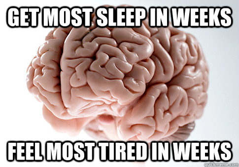 GET MOST SLEEP IN WEEKS FEEL MOST TIRED IN WEEKS   Scumbag Brain