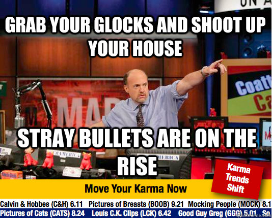 Grab your glocks and shoot up your house Stray bullets are on the rise  Mad Karma with Jim Cramer
