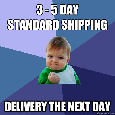 3 - 5 day
standard shipping delivery the next day  Success Kid