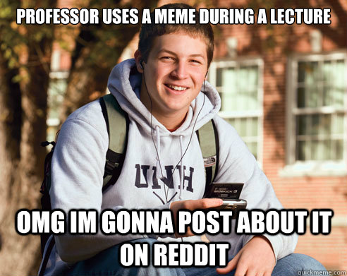 professor uses a meme during a lecture omg im gonna post about it on reddit  College Freshman