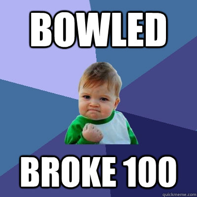 Bowled  Broke 100  Success Kid