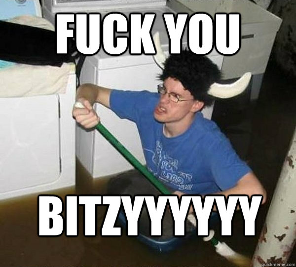 FUCK YOU BITZYYYYYY  They said