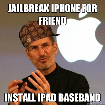 Jailbreak iPhone for friend  Install iPad baseband  - Jailbreak iPhone for friend  Install iPad baseband   Scumbag Steve Jobs
