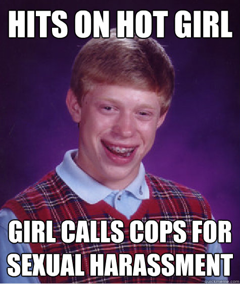 Hits on hot girl Girl calls cops for sexual harassment  Bad Luck Brian