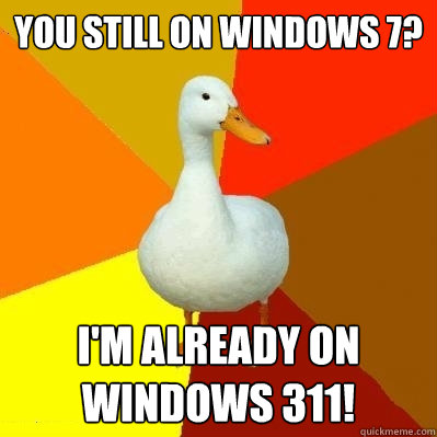You still on Windows 7? I'm already on Windows 311!  Tech Impaired Duck