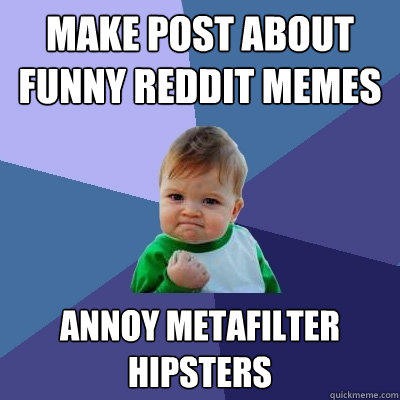 make post about funny reddit memes annoy metafilter hipsters  Success Kid
