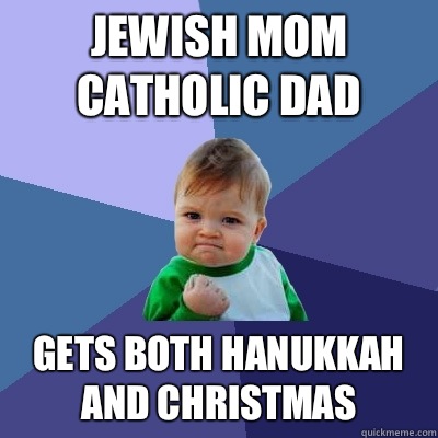 Jewish Mom Catholic Dad Gets both hanukkah and christmas - Jewish Mom Catholic Dad Gets both hanukkah and christmas  Success Kid