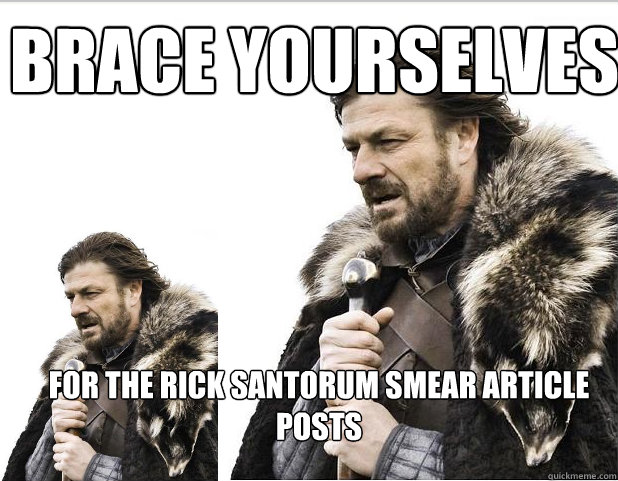 Brace Yourselves For the Rick Santorum smear article posts - Brace Yourselves For the Rick Santorum smear article posts  Braceception