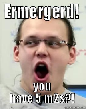ERMERGERD! YOU HAVE 5 M2S?! Misc