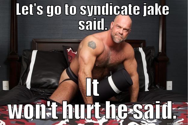 LET'S GO TO SYNDICATE JAKE SAID. IT WON'T HURT HE SAID. Gorilla Man