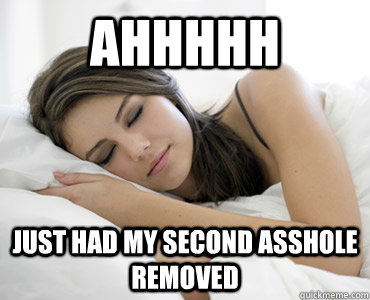 Ahhhhh Just had my second asshole removed  Sleep Meme