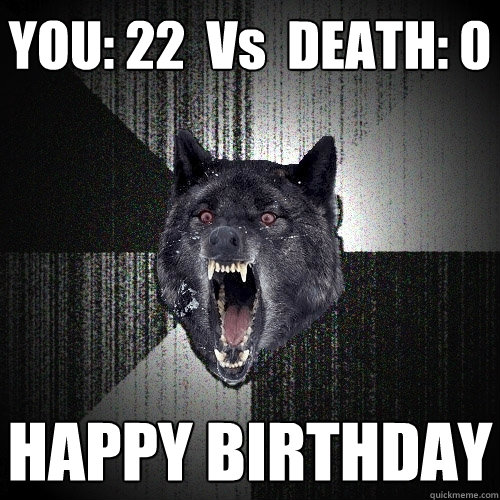 YOU: 22  Vs  DEATH: 0  HAPPY BIRTHDAY  Insanity Wolf