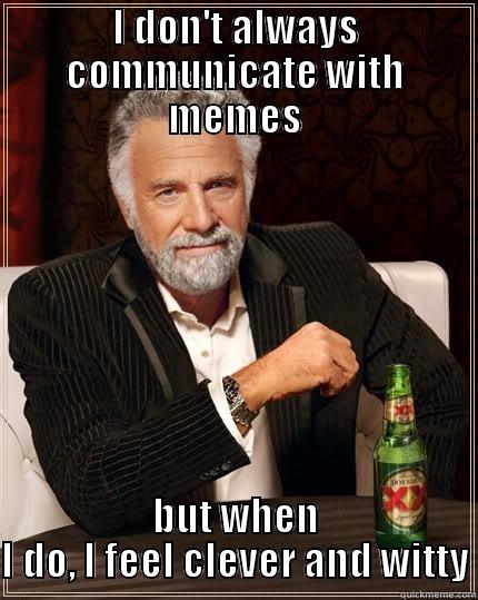 I DON'T ALWAYS COMMUNICATE WITH MEMES BUT WHEN I DO, I FEEL CLEVER AND WITTY The Most Interesting Man In The World