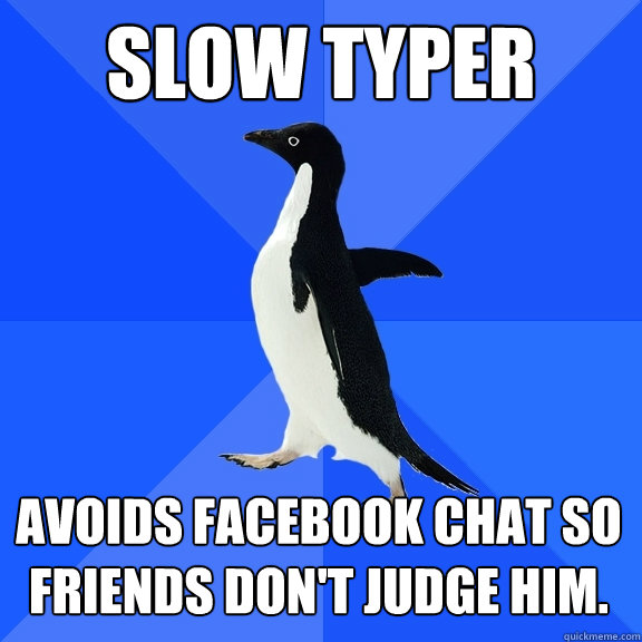 Slow typer avoids facebook chat so friends don't judge him.  Socially Awkward Penguin