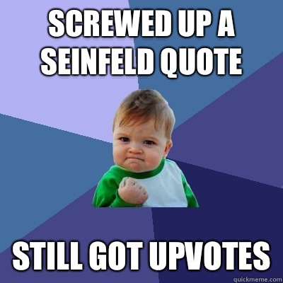 Screwed up a Seinfeld quote Still got upvotes   Success Kid