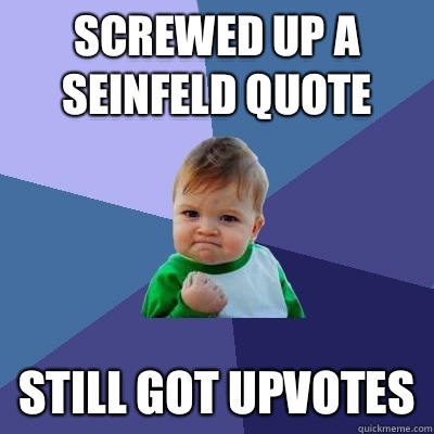 Screwed up a Seinfeld quote Still got upvotes  - Screwed up a Seinfeld quote Still got upvotes   Success Kid