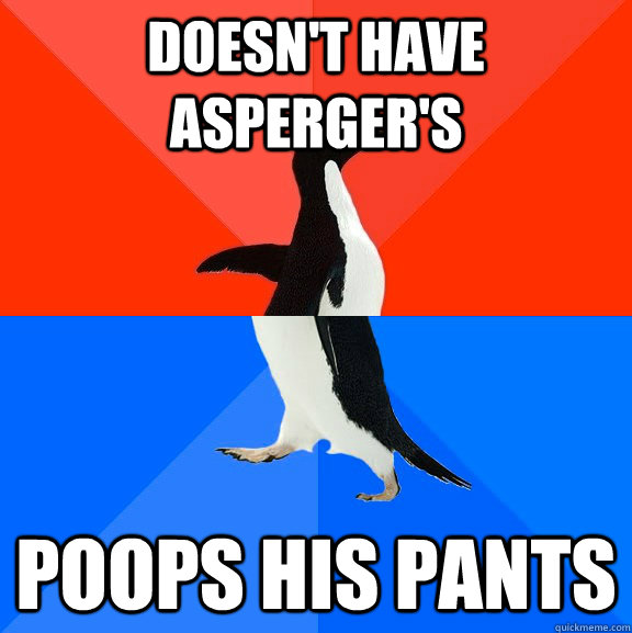 Doesn't have asperger's Poops his pants  Socially Awesome Awkward Penguin