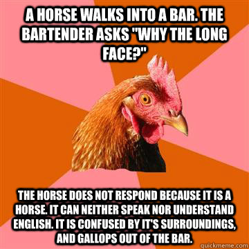 A Horse walks into a bar. the bartender asks 