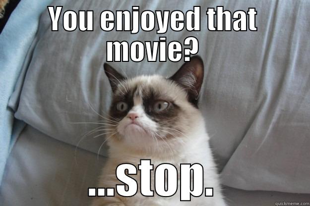 YOU ENJOYED THAT MOVIE? ...STOP. Grumpy Cat