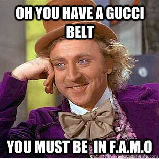 oh you have a gucci belt You must be  in F.A.M.O - oh you have a gucci belt You must be  in F.A.M.O  Condescending Wonka