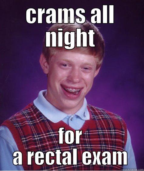 CRAMS ALL NIGHT FOR A RECTAL EXAM Bad Luck Brian
