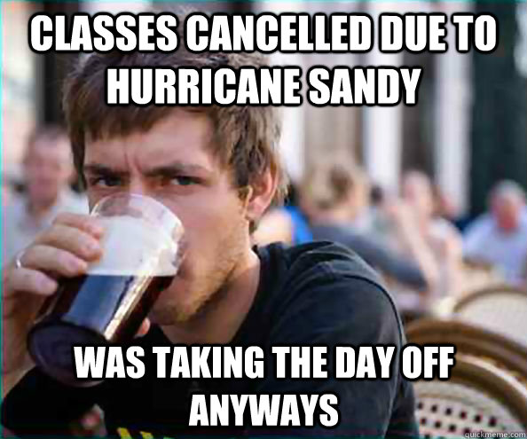 Classes cancelled due to hurricane sandy was taking the day off anyways - Classes cancelled due to hurricane sandy was taking the day off anyways  Lazy College Senior