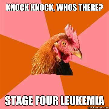 knock knock, whos there? stage four leukemia  Anti-Joke Chicken