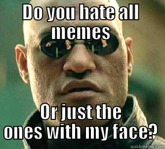 DO YOU HATE ALL MEMES OR JUST THE ONES WITH MY FACE? Matrix Morpheus
