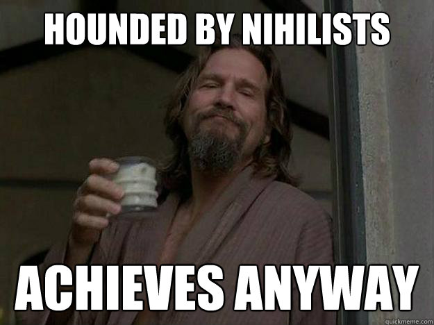 hounded by nihilists achieves anyway  