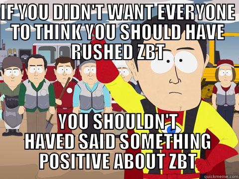 IF YOU DIDN'T WANT EVERYONE TO THINK YOU SHOULD HAVE RUSHED ZBT YOU SHOULDN'T HAVED SAID SOMETHING POSITIVE ABOUT ZBT Captain Hindsight