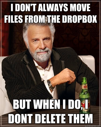 I don't always move files from the dropbox But when I do, I dont delete them  The Most Interesting Man In The World