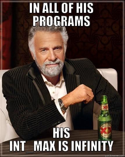 IN ALL OF HIS PROGRAMS HIS INT_MAX IS INFINITY The Most Interesting Man In The World