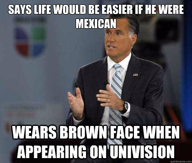 Says life would be easier if he were Mexican Wears brown face when appearing on Univision  Relatable Romney