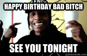 Happy Birthday Bad Bitch See you tonight  