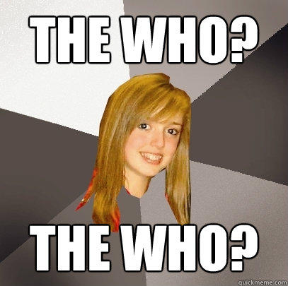 The Who? The Who?  Musically Oblivious 8th Grader