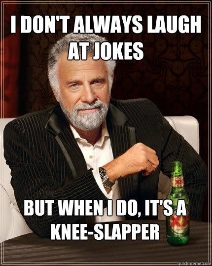 i don't always laugh at jokes But when I do, it's a knee-slapper  The Most Interesting Man In The World
